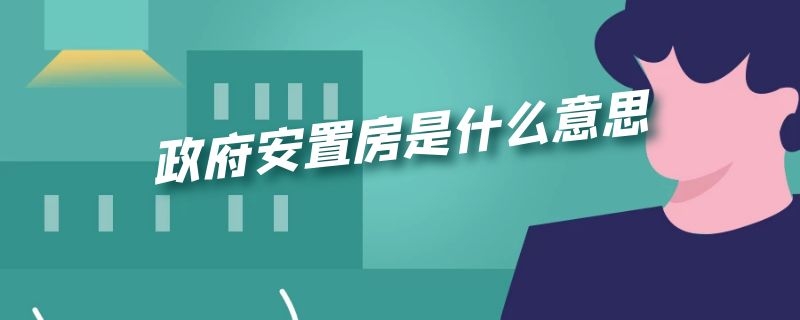 政府安置房是什么意思