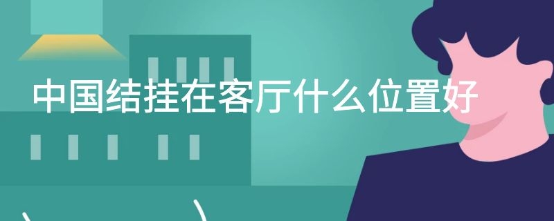 中国结挂在客厅什么位置好