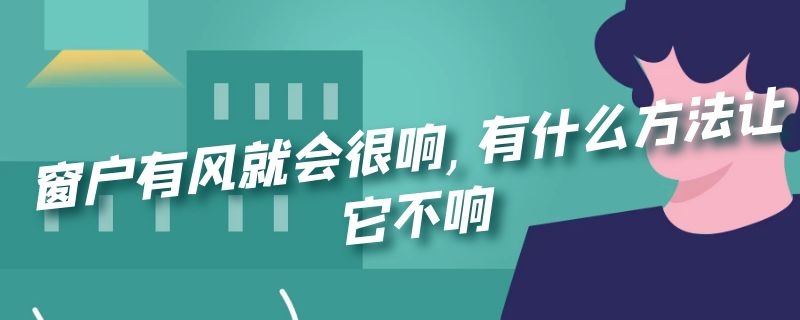 窗户有风就会很响,有什么方法让它不响