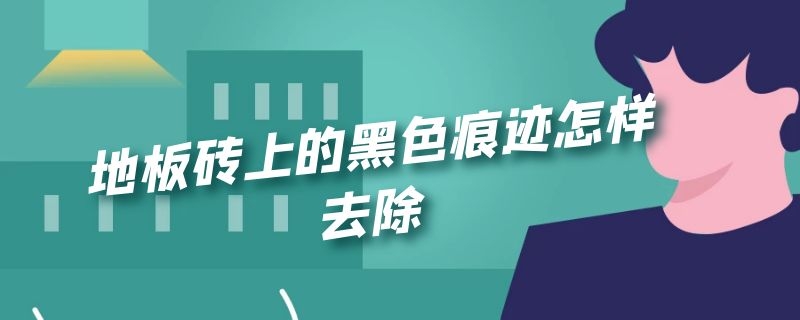 地板砖上的黑色痕迹怎样去除