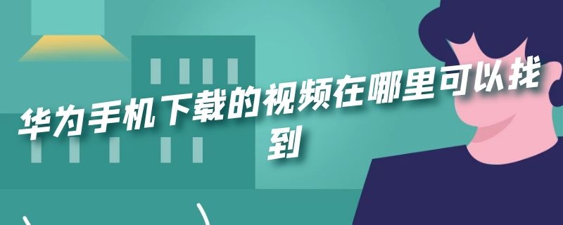 华为手机下载的视频在哪里可以找到