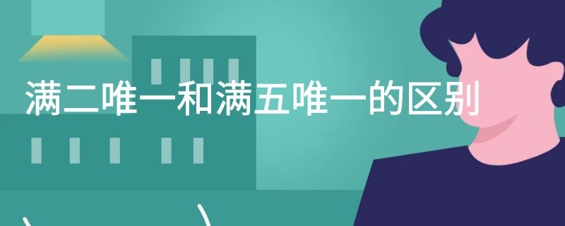 满二唯一和满五唯一的区别