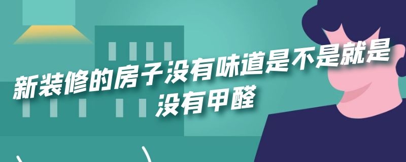 新装修的房子没有味道是不是就是没有甲醛