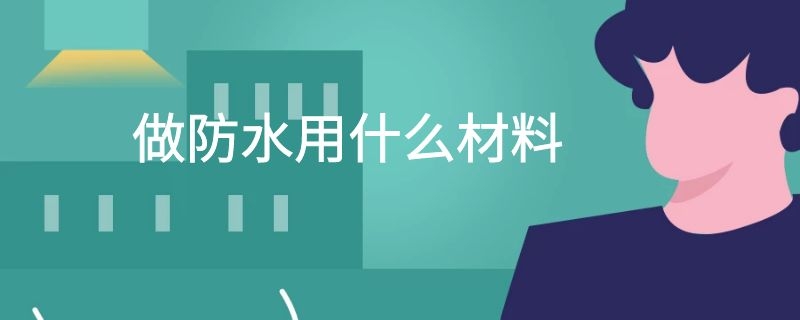 做防水用什么材料