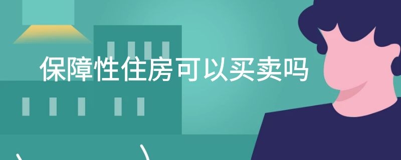 保障性住房可以买卖吗