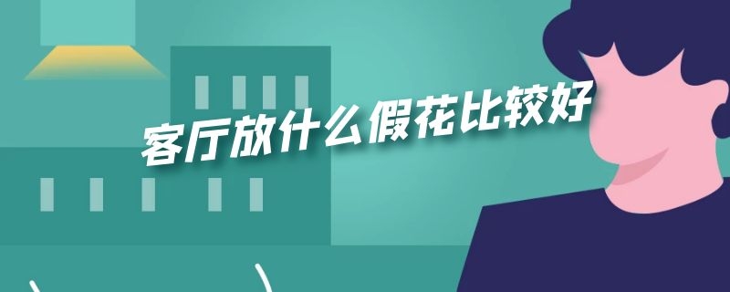 客厅放什么假花比较好