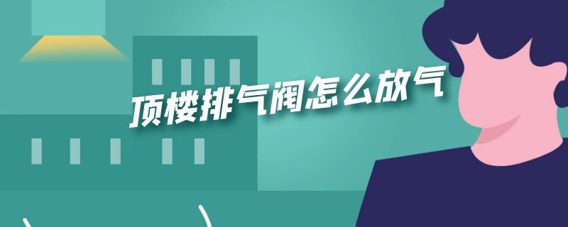 顶楼排气阀怎么放气