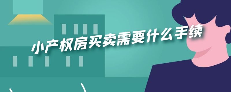 小产权房买卖需要什么手续