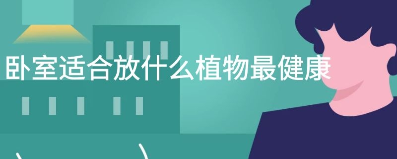 卧室适合放什么植物最健康