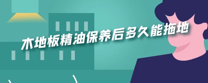 木地板精油保养后多久能拖地