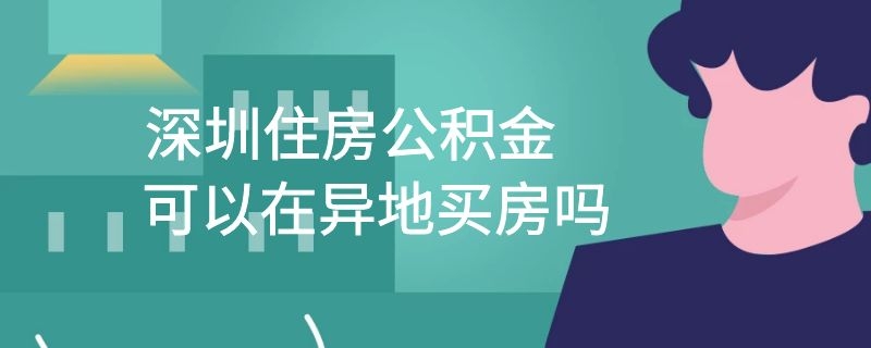 深圳住房公积金可以在异地买房吗