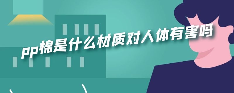 pp棉是什么材质对人体有害吗