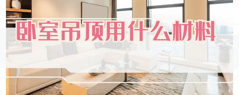 卧室吊顶用什么材料