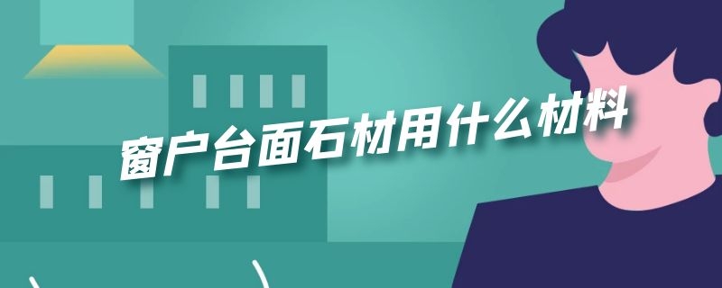 窗户台面石材用什么材料