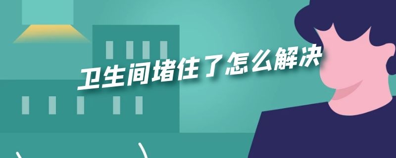 卫生间堵住了怎么解决