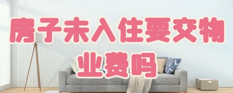 房子未入住要交物业费吗