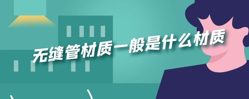 无缝管材质一般是什么材质