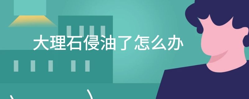 大理石侵油了怎么办