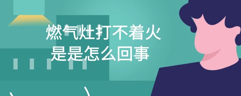 燃气灶打不着火是是怎么回事