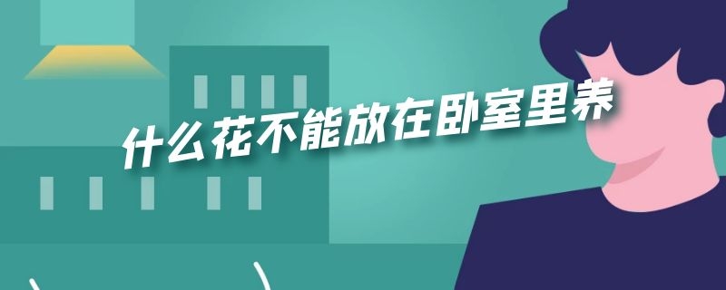 什么花不能放在卧室里养