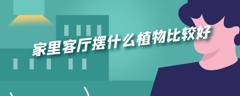 家里客厅摆什么植物比较好