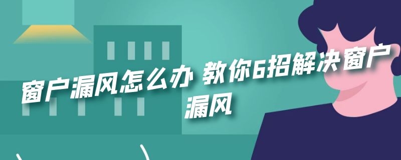 窗户漏风怎么办 教你6招解决窗户漏风