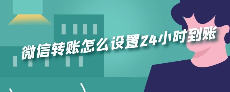 微信转账怎么设置24小时到账