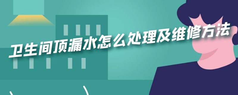 卫生间顶漏水怎么处理及维修方法