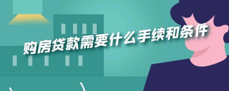 购房贷款需要什么手续和条件