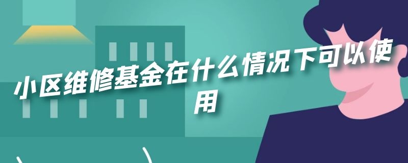 小区维修基金在什么情况下可以使用