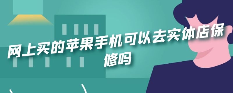 网上买的苹果手机可以去实体店保修吗