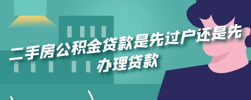 二手房公积金贷款是先过户还是先办理贷款