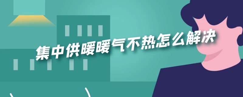 集中供暖暖气不热怎么解决