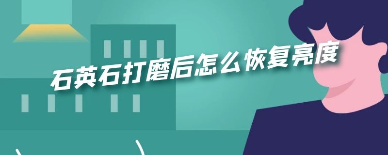 石英石打磨后怎么恢复亮度